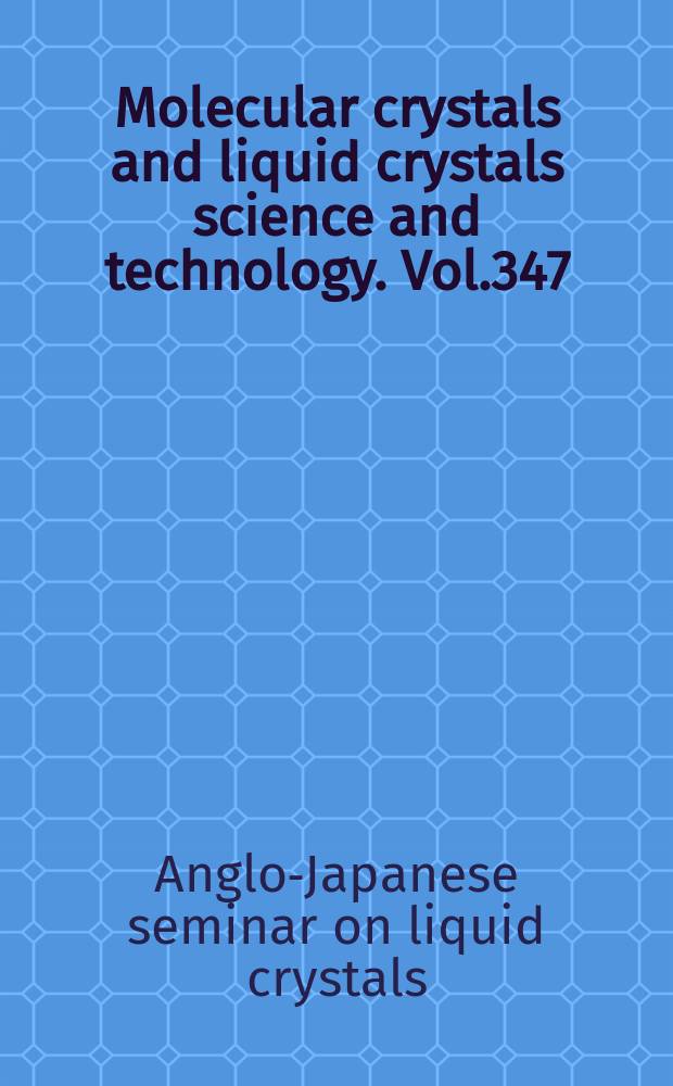 Molecular crystals and liquid crystals science and technology. Vol.347 : Proceedings of the Anglo-Japanese seminar on liquid crystals '99, Nara, Japan, 26th-28th May, 1999