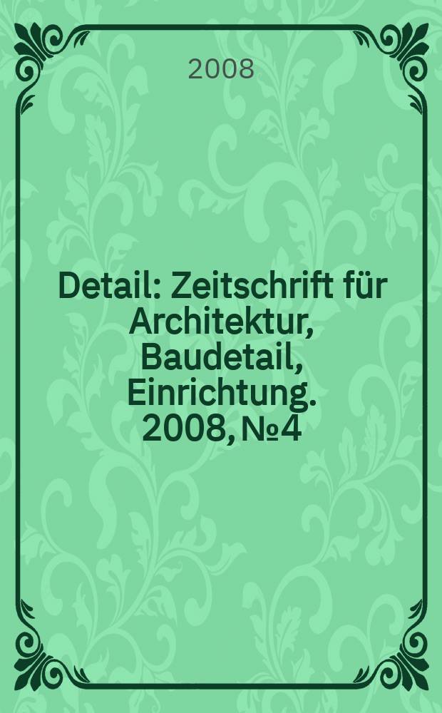 Detail : Zeitschrift für Architektur, Baudetail, Einrichtung. 2008, № 4