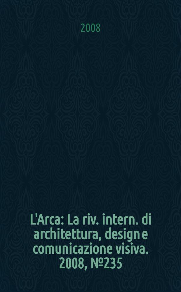 L'Arca : La riv. intern. di architettura, design e comunicazione visiva. 2008, № 235