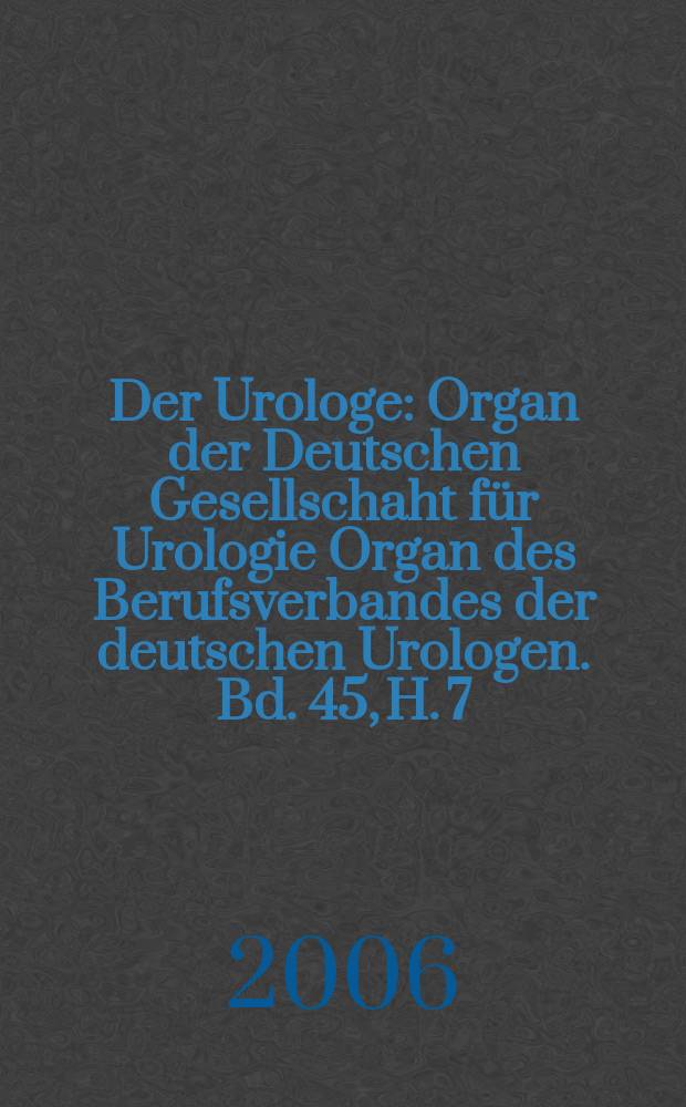Der Urologe : Organ der Deutschen Gesellschaht für Urologie Organ des Berufsverbandes der deutschen Urologen. Bd. 45, H. 7