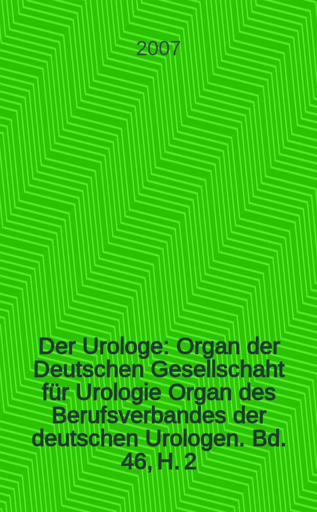 Der Urologe : Organ der Deutschen Gesellschaht f&uuml;r Urologie Organ des Berufsverbandes der deutschen Urologen. Bd. 46, H. 2