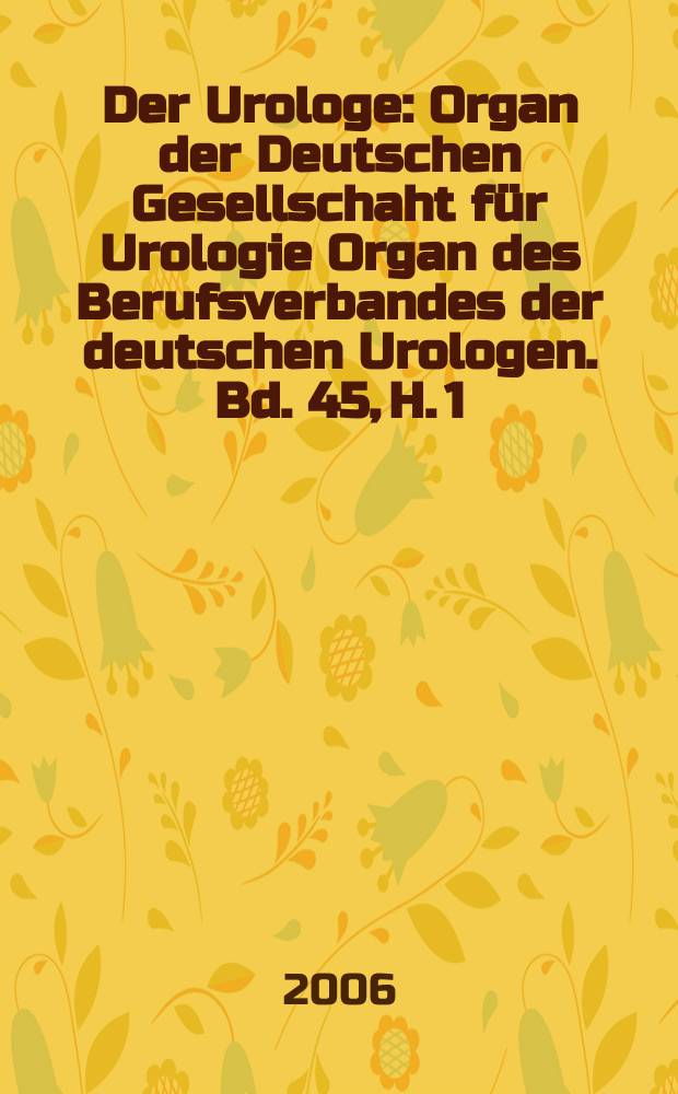 Der Urologe : Organ der Deutschen Gesellschaht f&uuml;r Urologie Organ des Berufsverbandes der deutschen Urologen. Bd. 45, H. 1