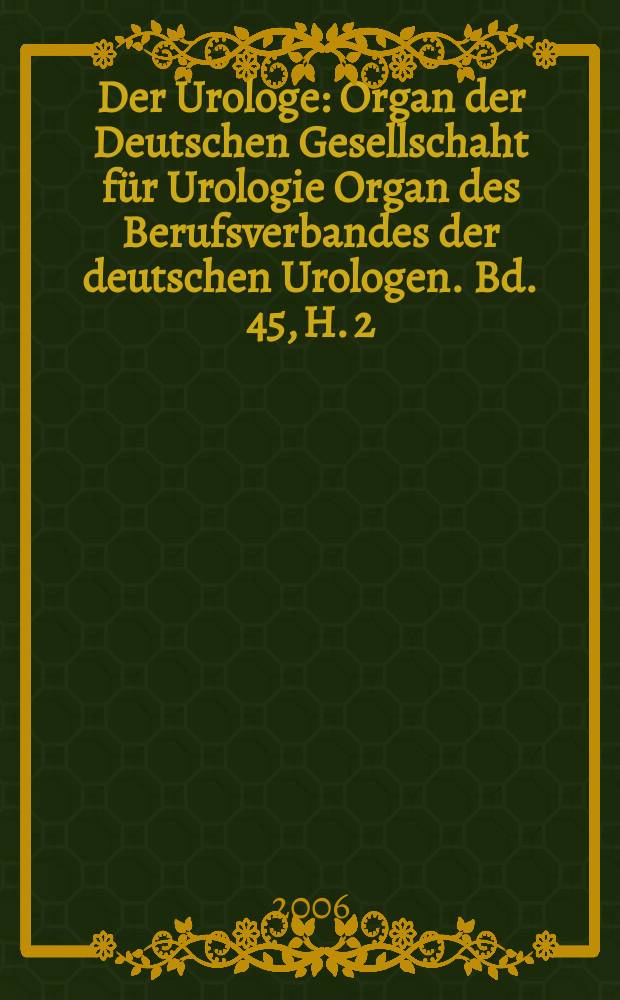 Der Urologe : Organ der Deutschen Gesellschaht für Urologie Organ des Berufsverbandes der deutschen Urologen. Bd. 45, H. 2