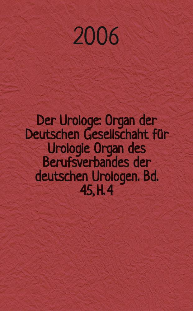 Der Urologe : Organ der Deutschen Gesellschaht für Urologie Organ des Berufsverbandes der deutschen Urologen. Bd. 45, H. 4