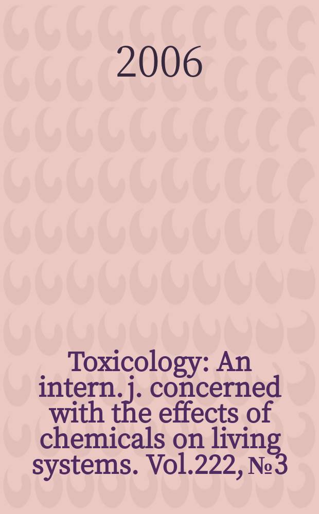Toxicology : An intern. j. concerned with the effects of chemicals on living systems. Vol.222, №3