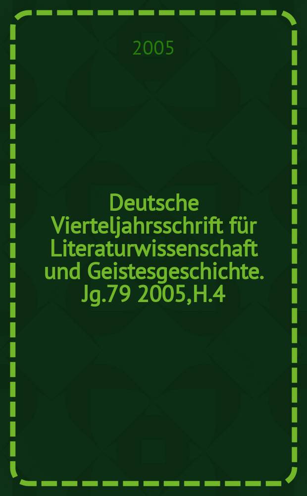 Deutsche Vierteljahrsschrift für Literaturwissenschaft und Geistesgeschichte. Jg.79 2005, H.4