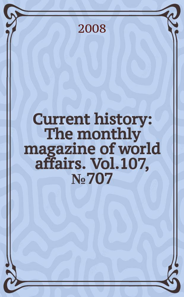 Current history : The monthly magazine of world affairs. Vol.107, № 707