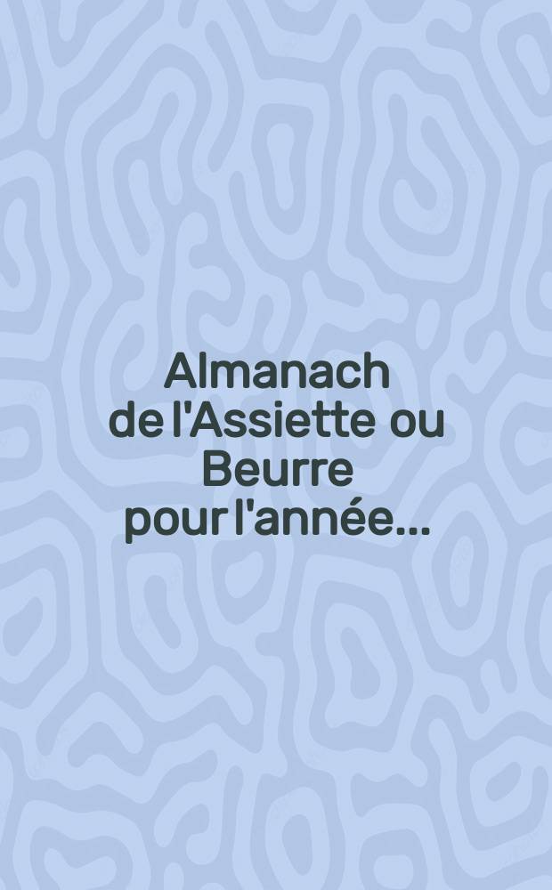Almanach de l'Assiette ou Beurre pour l'ann&eacute;e ...