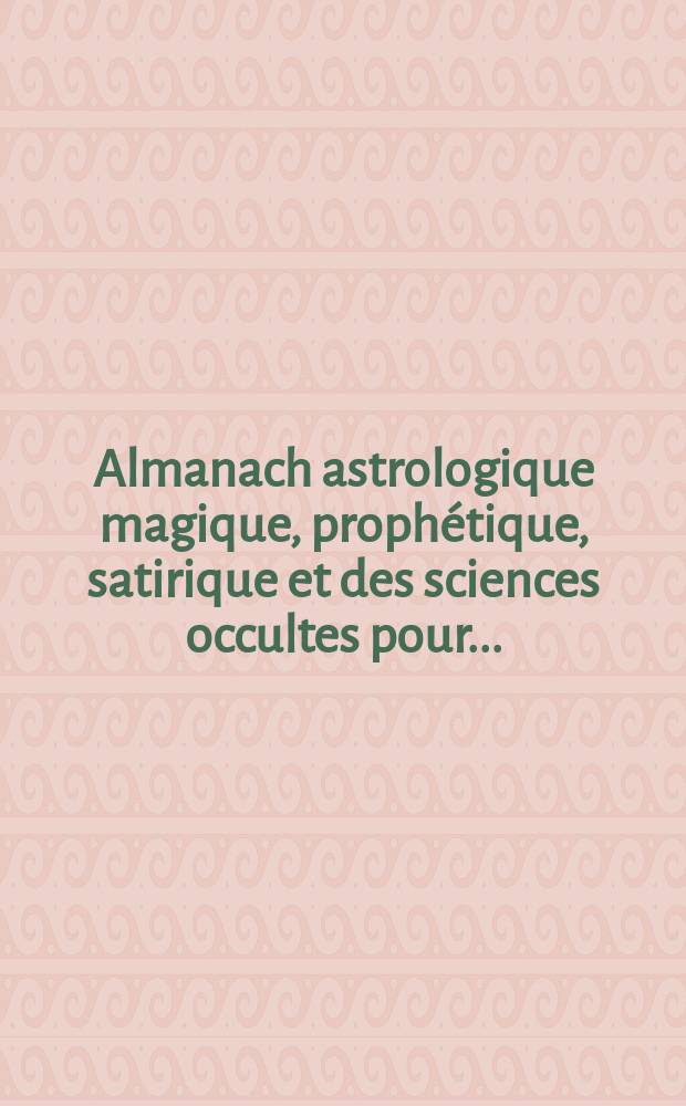Almanach astrologique magique, prophétique, satirique et des sciences occultes pour ...