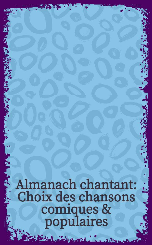 Almanach chantant : Choix des chansons comiques & populaires : Illustré