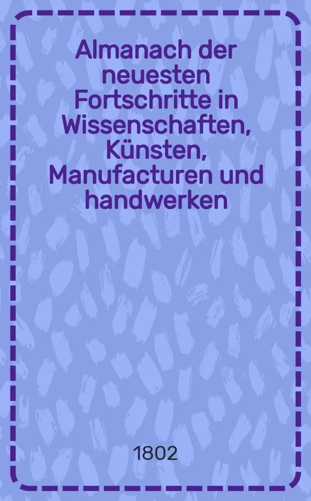 Almanach der neuesten Fortschritte in Wissenschaften, Künsten, Manufacturen und handwerken