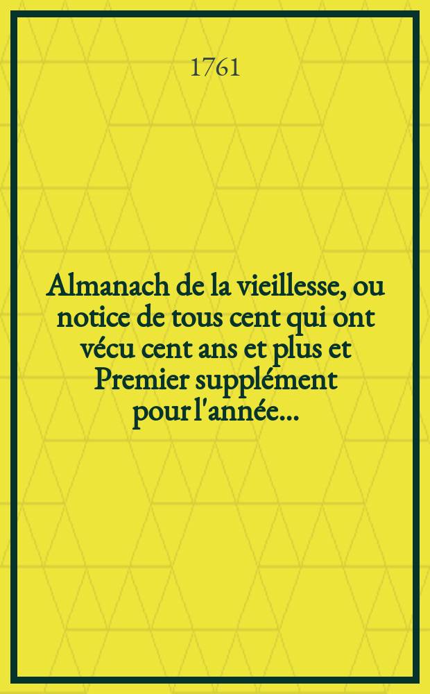 Almanach de la vieillesse, ou notice de tous cent qui ont vécu cent ans et plus et Premier supplément pour l'année ...