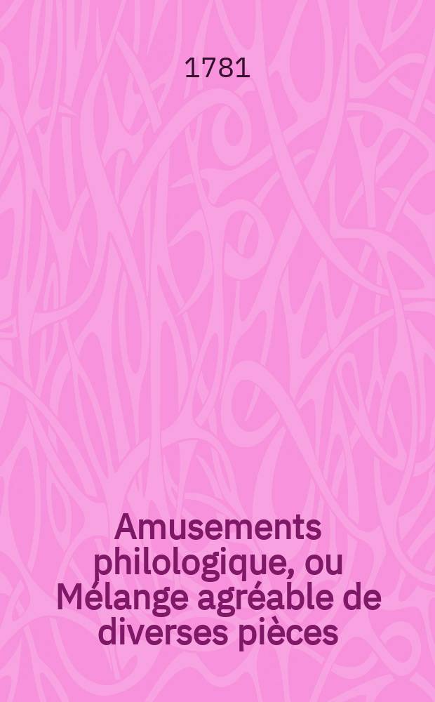 Amusements philologique, ou M&eacute;lange agr&eacute;able de diverses pi&egrave;ces