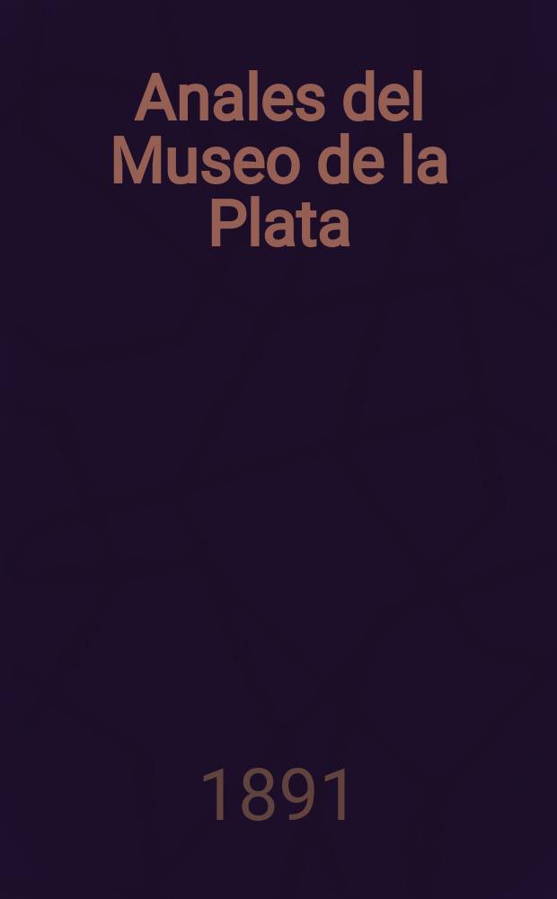 Anales del Museo de la Plata : Materiales para la historia física y moral del continente sud-americano. Anales del Museo de la Plata