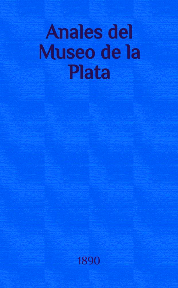 Anales del Museo de la Plata : Materiales para la historia f&iacute;sica y moral del continente sud-americano. Anales del Museo de la Plata