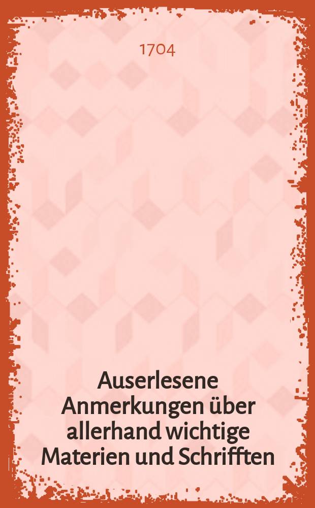 Auserlesene Anmerkungen über allerhand wichtige Materien und Schrifften