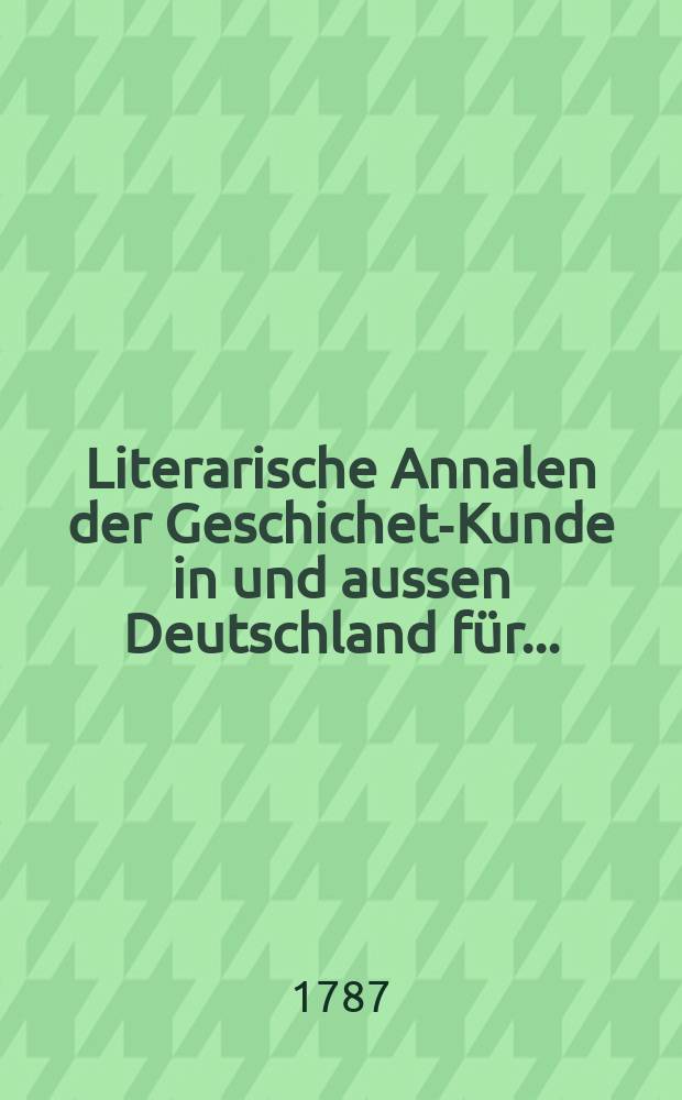 Literarische Annalen der Geschichet-Kunde in und aussen Deutschland für...