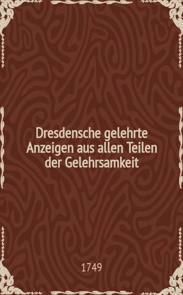 Dresdensche gelehrte Anzeigen aus allen Teilen der Gelehrsamkeit