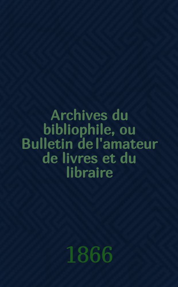 Archives du bibliophile, ou Bulletin de l'amateur de livres et du libraire : Revue bibliogr., hist. et lit