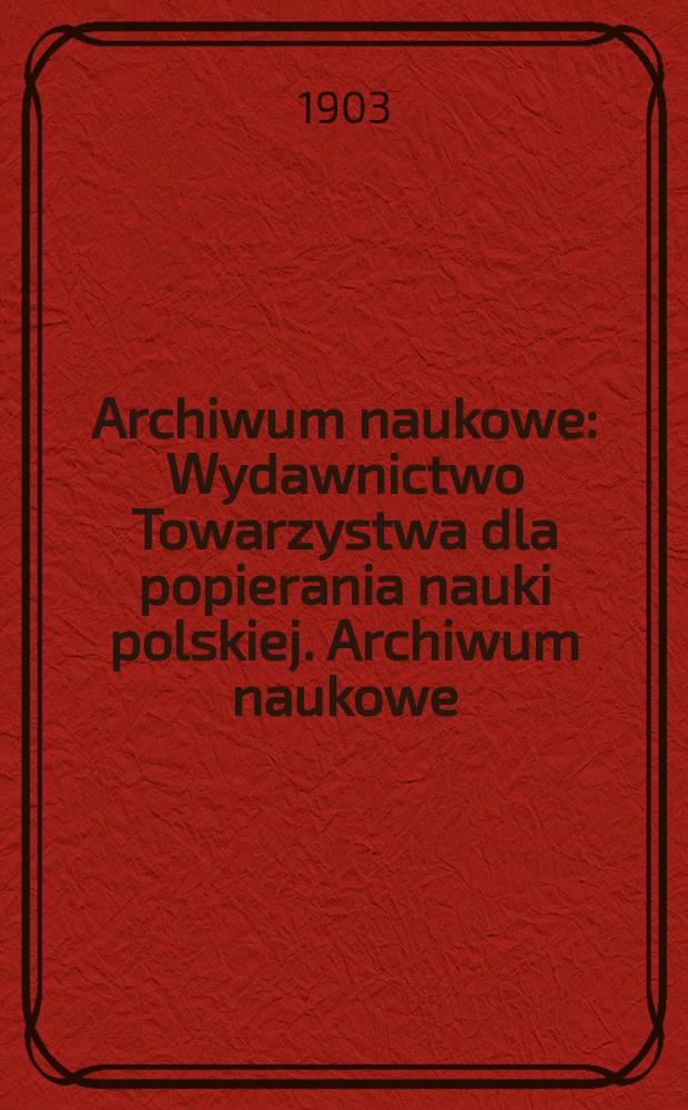 Archiwum naukowe : Wydawnictwo Towarzystwa dla popierania nauki polskiej. Archiwum naukowe