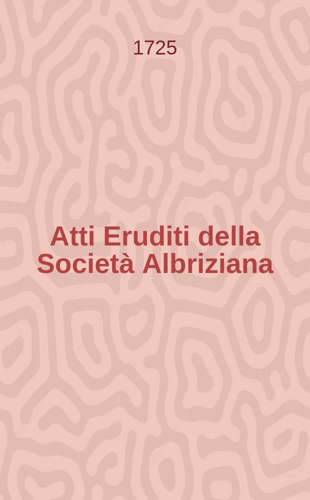 Atti Eruditi della Società Albriziana : Galleria di Minerva riaperta dal zelo di Al moro Albrizzi stampatore Veneto