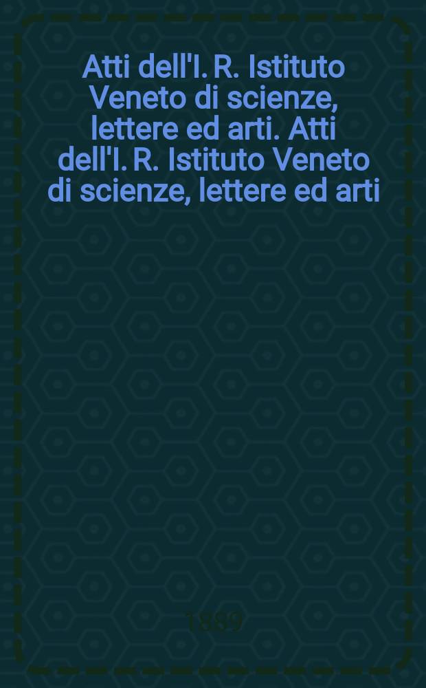 Atti dell'I. R. Istituto Veneto di scienze, lettere ed arti. Atti dell'I. R. Istituto Veneto di scienze, lettere ed arti