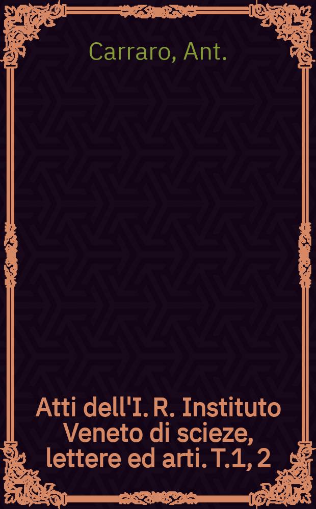 Atti dell'I. R. Instituto Veneto di scieze, lettere ed arti. T.1, 2 : Indice generale 1840-94