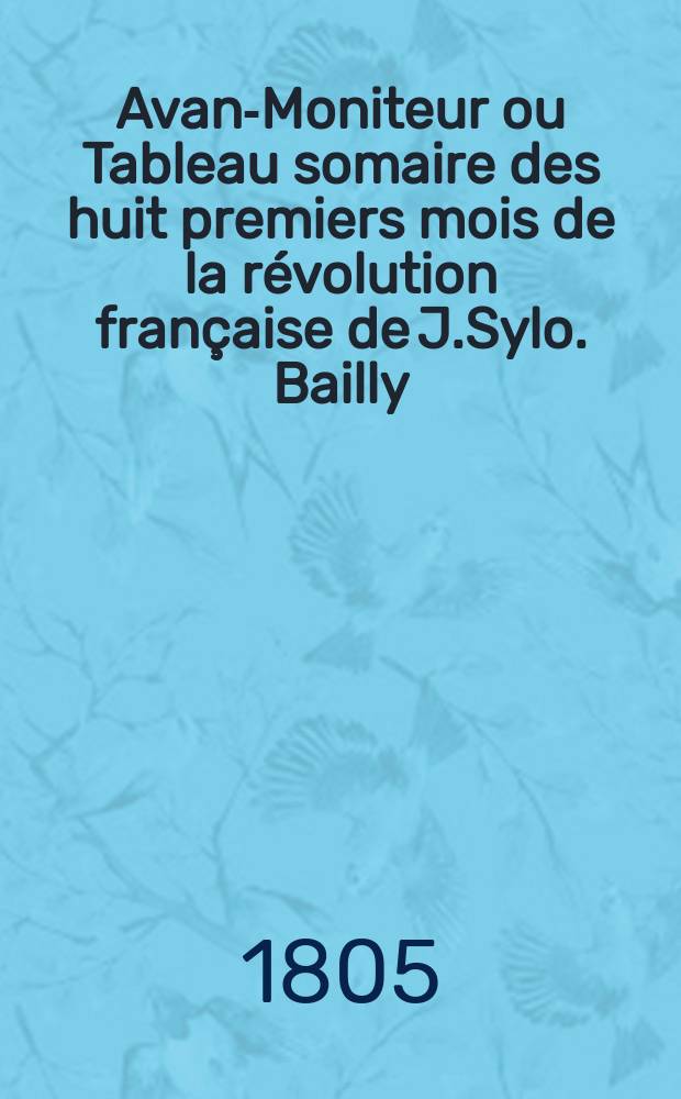Avant- Moniteur ou Tableau somaire des huit premiers mois de la révolution française de J.Sylo. Bailly