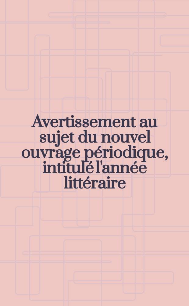 Avertissement au sujet du nouvel ouvrage périodique, intitulé l'année littéraire