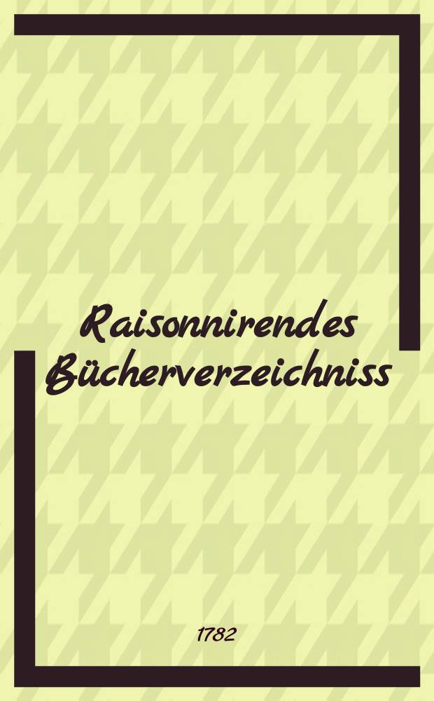 Raisonnirendes Bücherverzeichniss