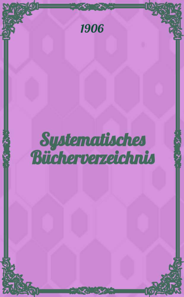 Systematisches Bücherverzeichnis : systematisches Verzeichnis gebundener Bücher, Atlanten, Karten, Bilder, Globen & Musikalien : mit ausführlichem Schlagwörterverzeichnis