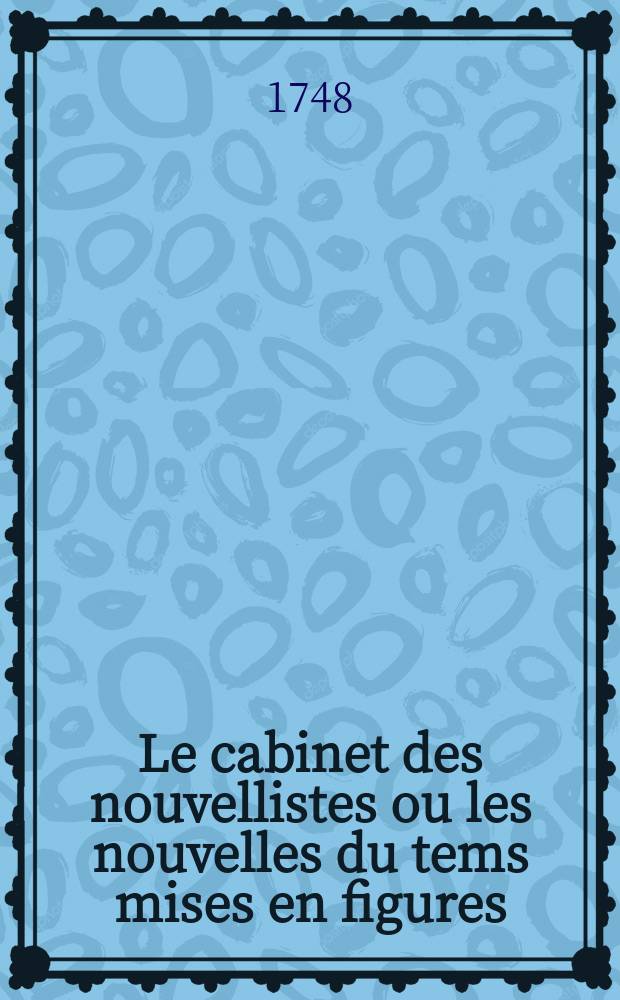 Le cabinet des nouvellistes ou les nouvelles du tems mises en figures