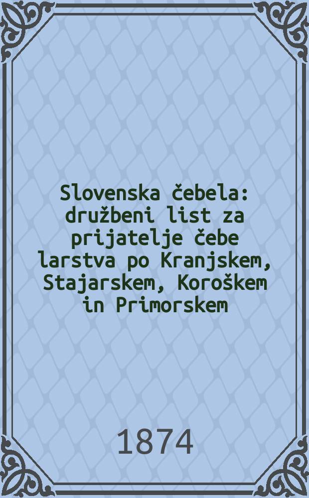 Slovenska čebela : družbeni list za prijatelje čebe larstva po Kranjskem, Stajarskem, Koroškem in Primorskem