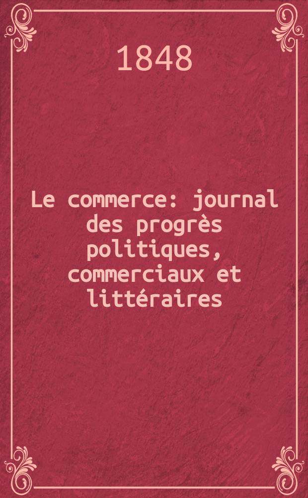 Le commerce : journal des progr&egrave;s politiques, commerciaux et litt&eacute;raires