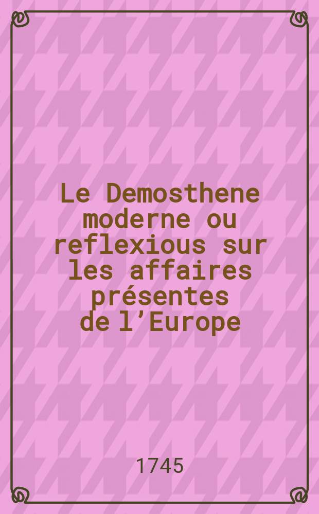 Le Demosthene moderne ou reflexious sur les affaires présentes de l’Europe