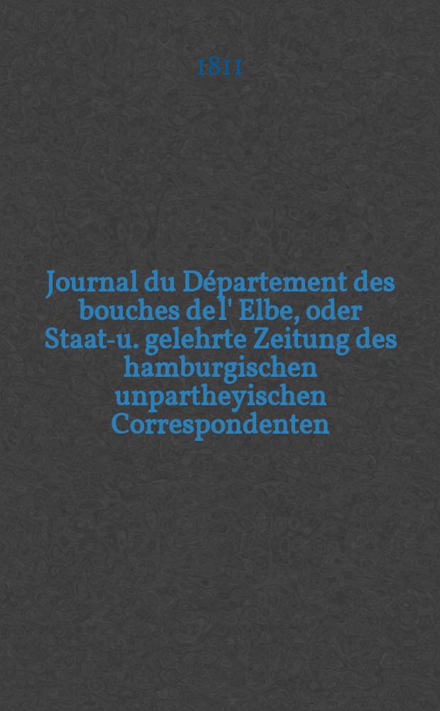 Journal du Département des bouches de l' Elbe, oder Staats- u. gelehrte Zeitung des hamburgischen unpartheyischen Correspondenten
