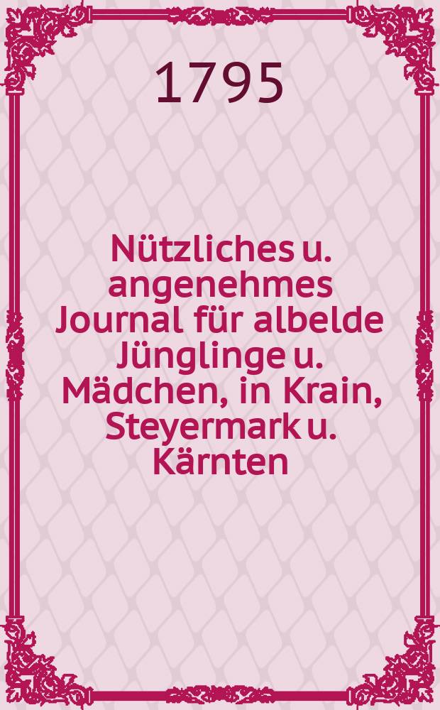 Nützliches u. angenehmes Journal für albelde Jünglinge u. Mädchen, in Krain, Steyermark u. Kärnten
