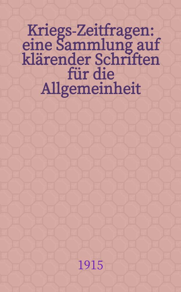 Kriegs-Zeitfragen : eine Sammlung auf klärender Schriften für die Allgemeinheit