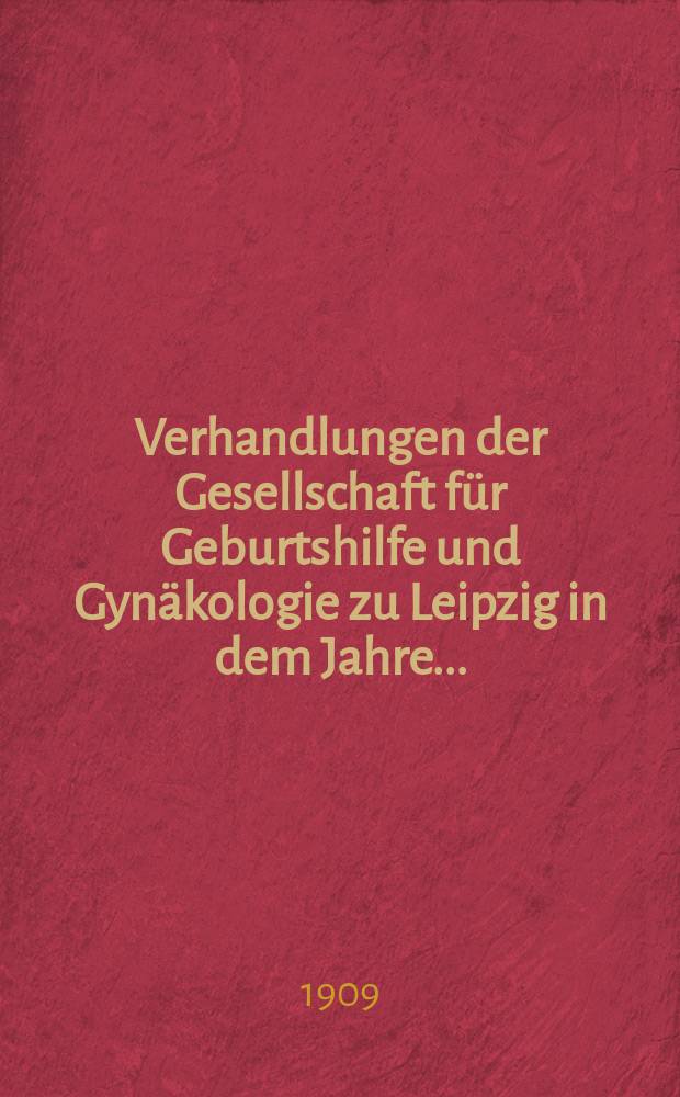 Verhandlungen der Gesellschaft für Geburtshilfe und Gynäkologie zu Leipzig in dem Jahre ...