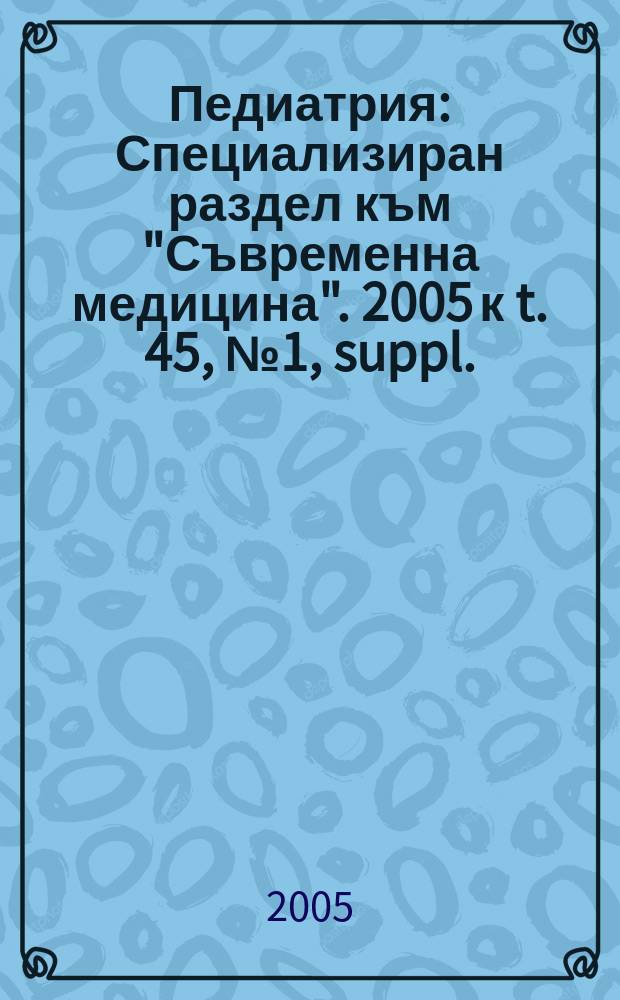 Педиатрия : Специализиран раздел към "Съвременна медицина". 2005 к t. 45, № 1, suppl. : За общопрактикуващия лекар