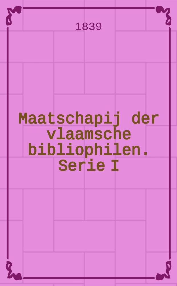 Maatschapij der vlaamsche bibliophilen. Serie I