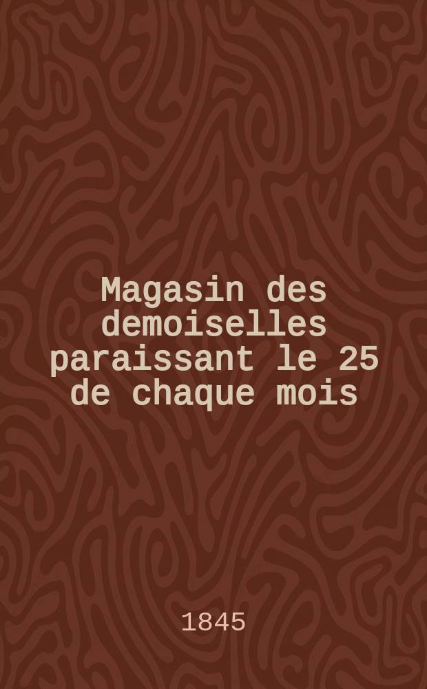 Magasin des demoiselles paraissant le 25 de chaque mois
