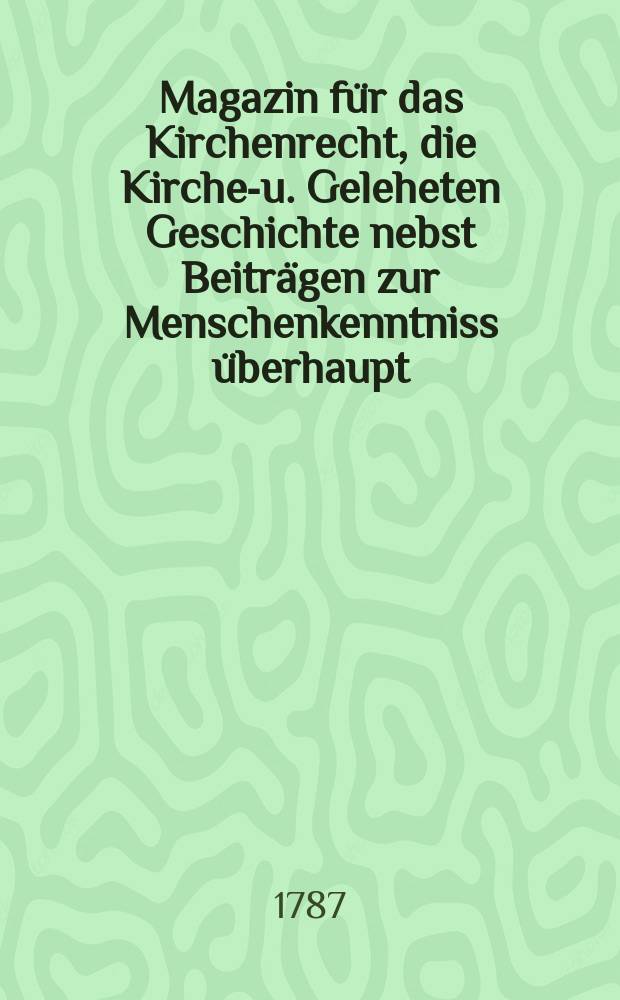 Magazin für das Kirchenrecht, die Kirchen- u. Geleheten Geschichte nebst Beiträgen zur Menschenkenntniss überhaupt