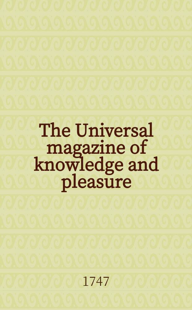 The Universal magazine of knowledge and pleasure