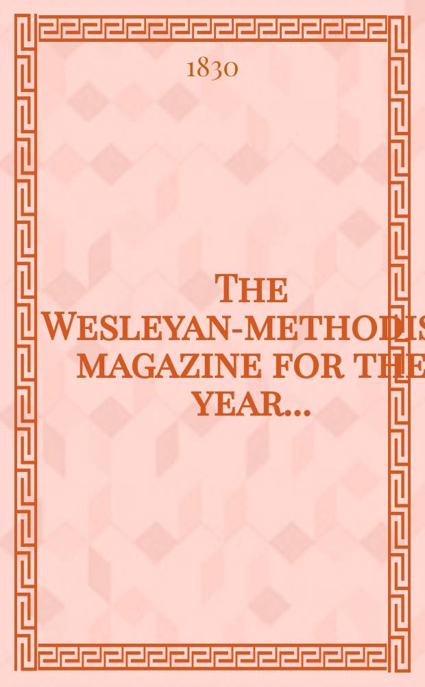 The Wesleyan-methodist magazine for the year ... : being a continuation of the Arminian or Methodist magazine = Годовой уэслианский методистский журнал