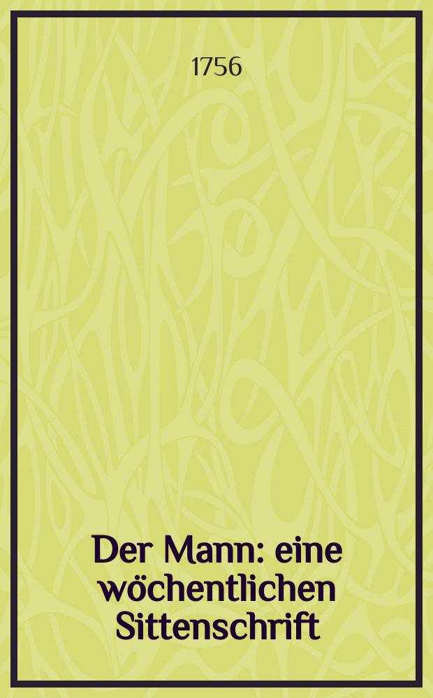 Der Mann : eine w&ouml;chentlichen Sittenschrift