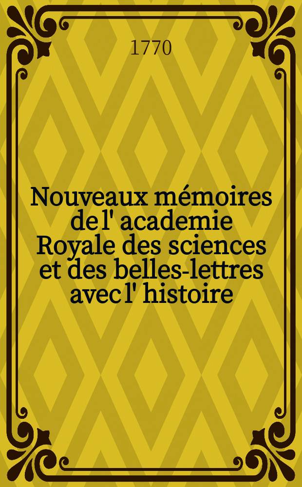Nouveaux m&eacute;moires de l' academie Royale des sciences et des belles-lettres avec l' histoire
