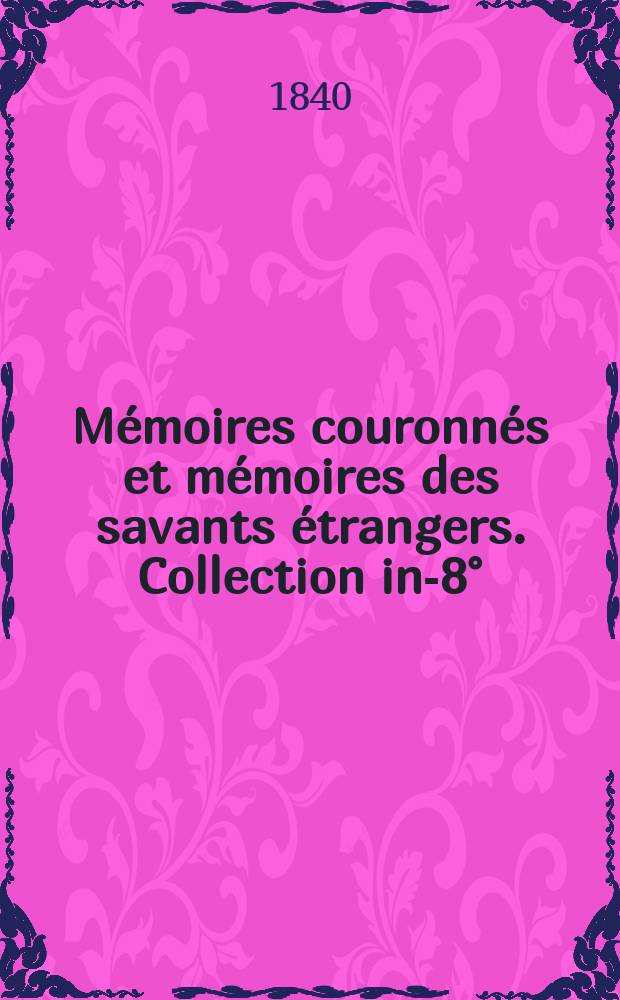 Mémoires couronnés et mémoires des savants étrangers. Collection in-8° = Научные исследования, отмеченные наградами, и научные исследования зарубежных ученых