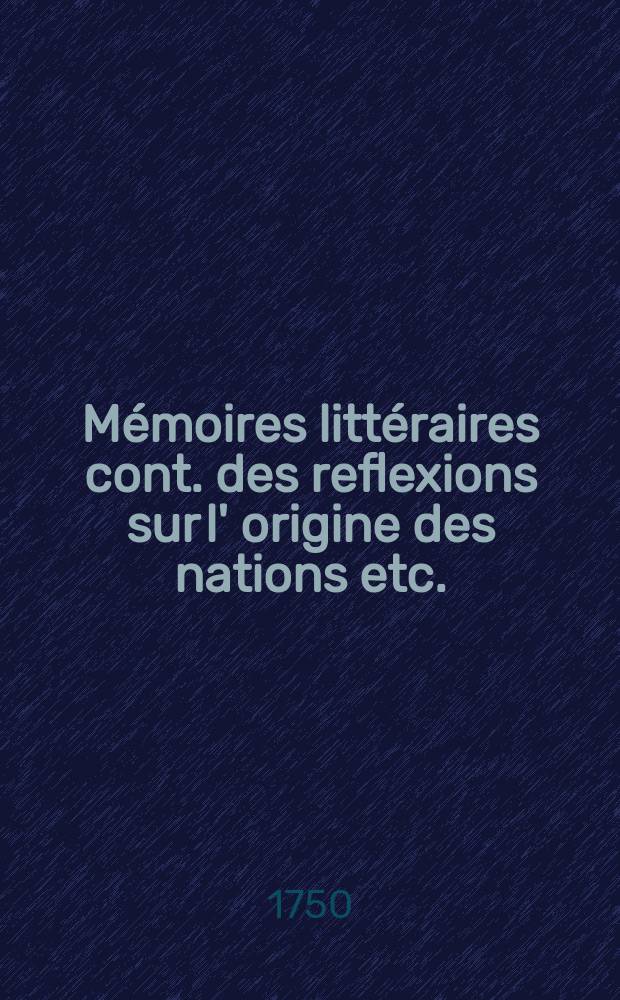 M&eacute;moires litt&eacute;raires cont. des reflexions sur l' origine des nations etc.