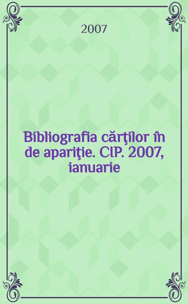 Bibliografia cărţilor în de apariţie. CIP. 2007, ianuarie